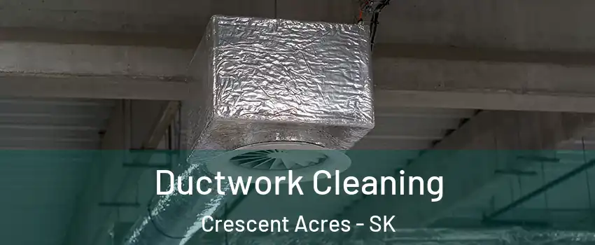  Ductwork Cleaning Crescent Acres - SK