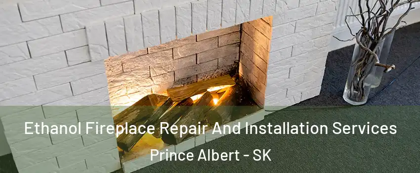  Ethanol Fireplace Repair And Installation Services Prince Albert - SK
