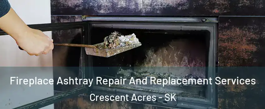  Fireplace Ashtray Repair And Replacement Services Crescent Acres - SK