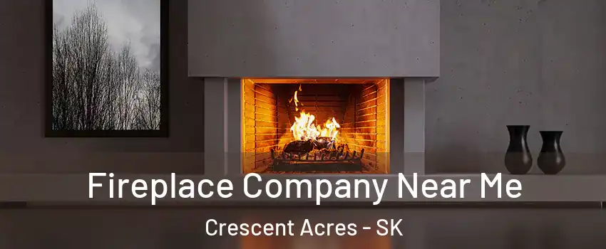 Fireplace Company Near Me Crescent Acres - SK