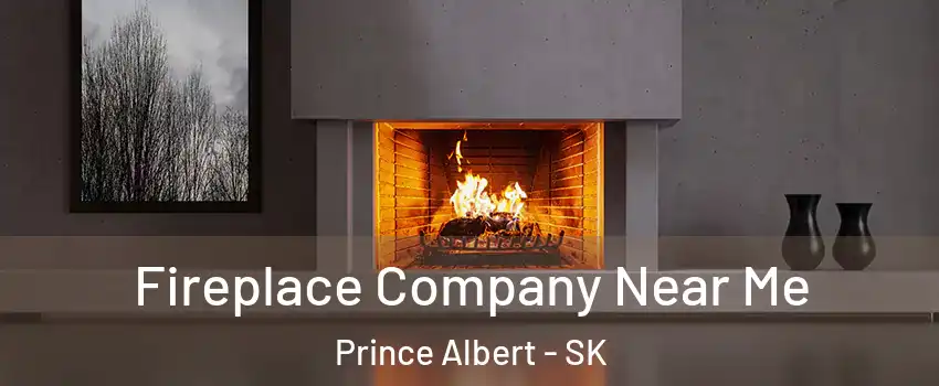 Fireplace Company Near Me Prince Albert - SK