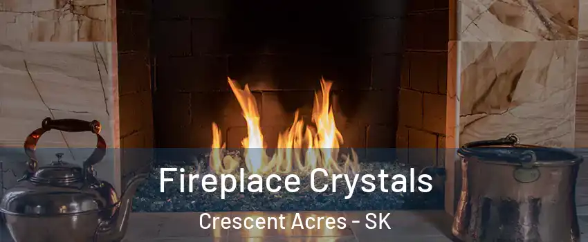  Fireplace Crystals Crescent Acres - SK