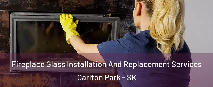  Fireplace Glass Installation And Replacement Services Carlton Park - SK
