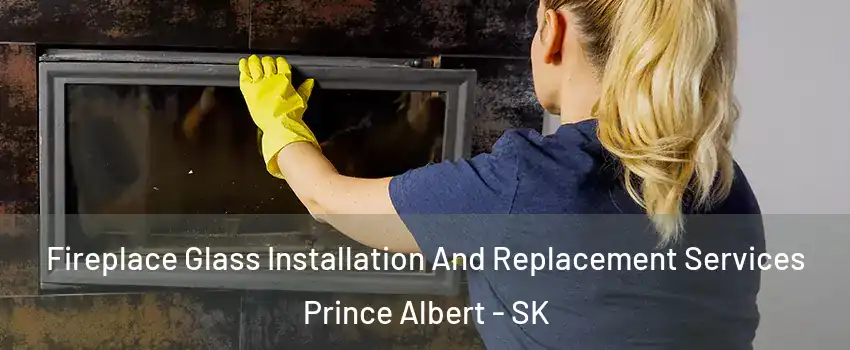  Fireplace Glass Installation And Replacement Services Prince Albert - SK