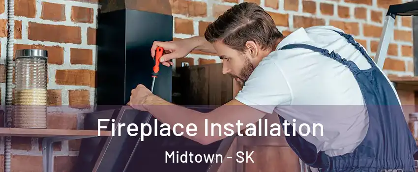  Fireplace Installation Midtown - SK