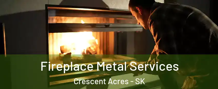 Fireplace Metal Services Crescent Acres - SK