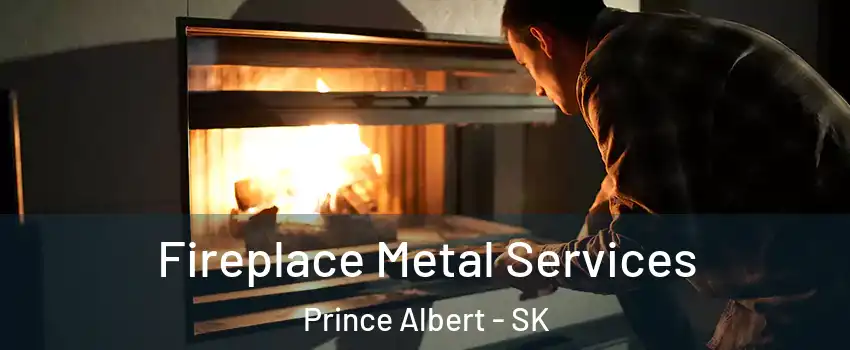 Fireplace Metal Services Prince Albert - SK
