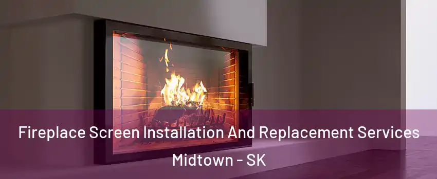 Fireplace Screen Installation And Replacement Services Midtown - SK