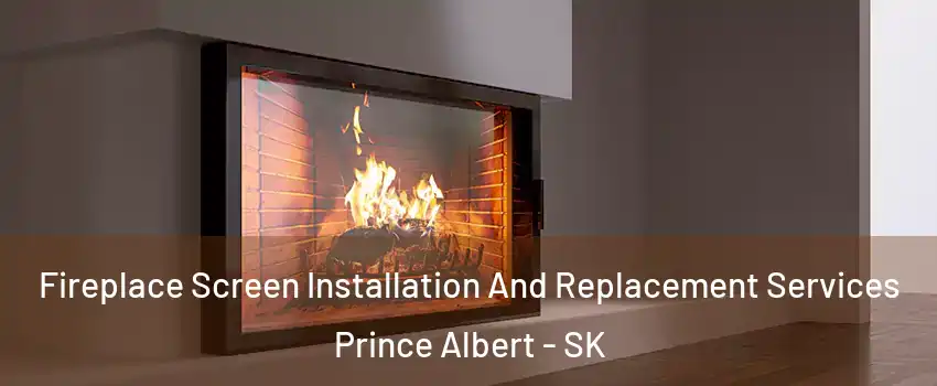 Fireplace Screen Installation And Replacement Services Prince Albert - SK