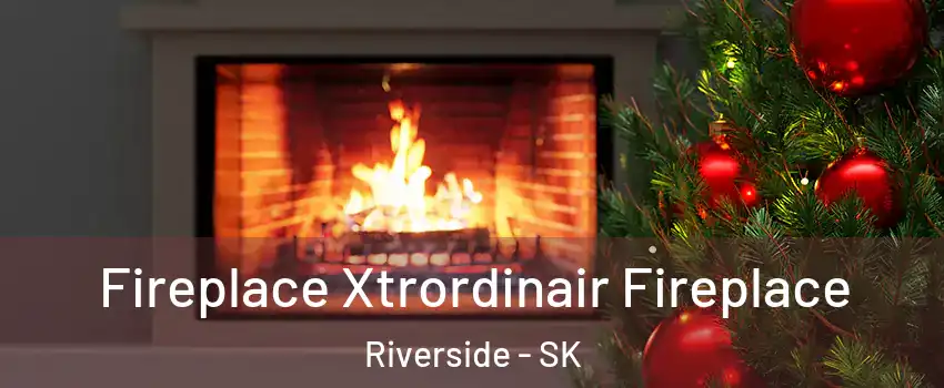 Fireplace Xtrordinair Fireplace Riverside - SK