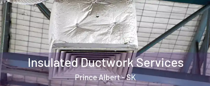  Insulated Ductwork Services Prince Albert - SK