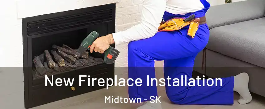 New Fireplace Installation Midtown - SK