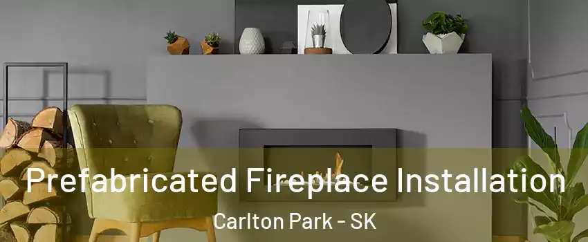 Prefabricated Fireplace Installation Carlton Park - SK