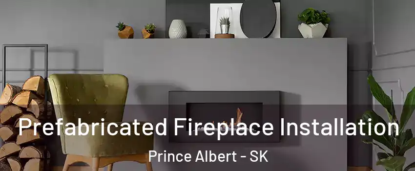  Prefabricated Fireplace Installation Prince Albert - SK
