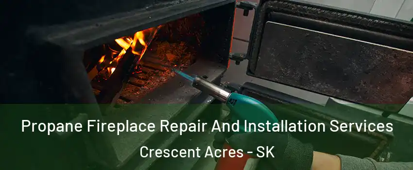 Propane Fireplace Repair And Installation Services Crescent Acres - SK