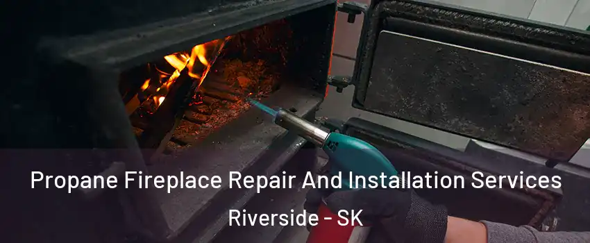 Propane Fireplace Repair And Installation Services Riverside - SK