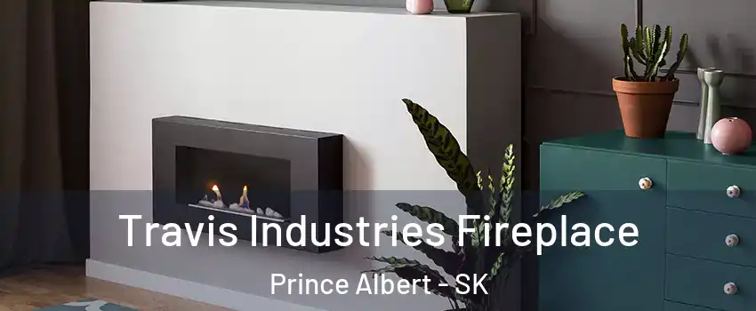 Travis Industries Fireplace Prince Albert - SK