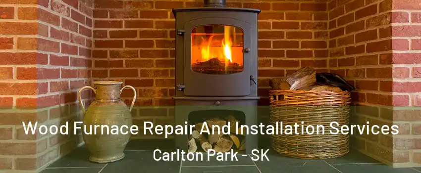  Wood Furnace Repair And Installation Services Carlton Park - SK