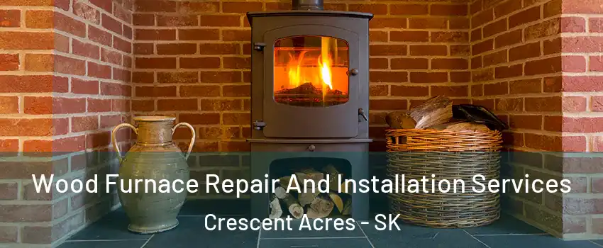  Wood Furnace Repair And Installation Services Crescent Acres - SK