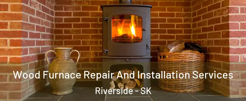  Wood Furnace Repair And Installation Services Riverside - SK